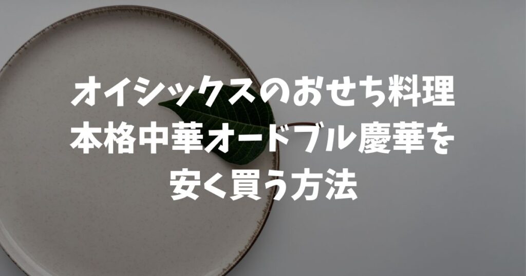 オイシックスおせち料理！本格中華オードブル慶華の口コミは？早割で安く買う方法