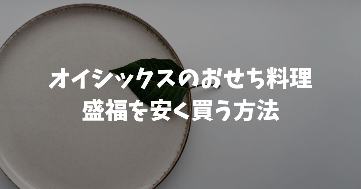 オイシックスおせち料理！盛福の口コミと値段｜早割で安く買う方法
