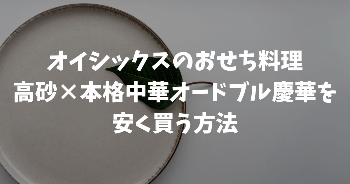 オイシックスおせち料理！高砂×本格中華オードブル慶華の口コミと値段！早割で安く買う方法