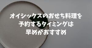 オイシックスおせち料理を予約するタイミングは？いつまでに注文すべきか