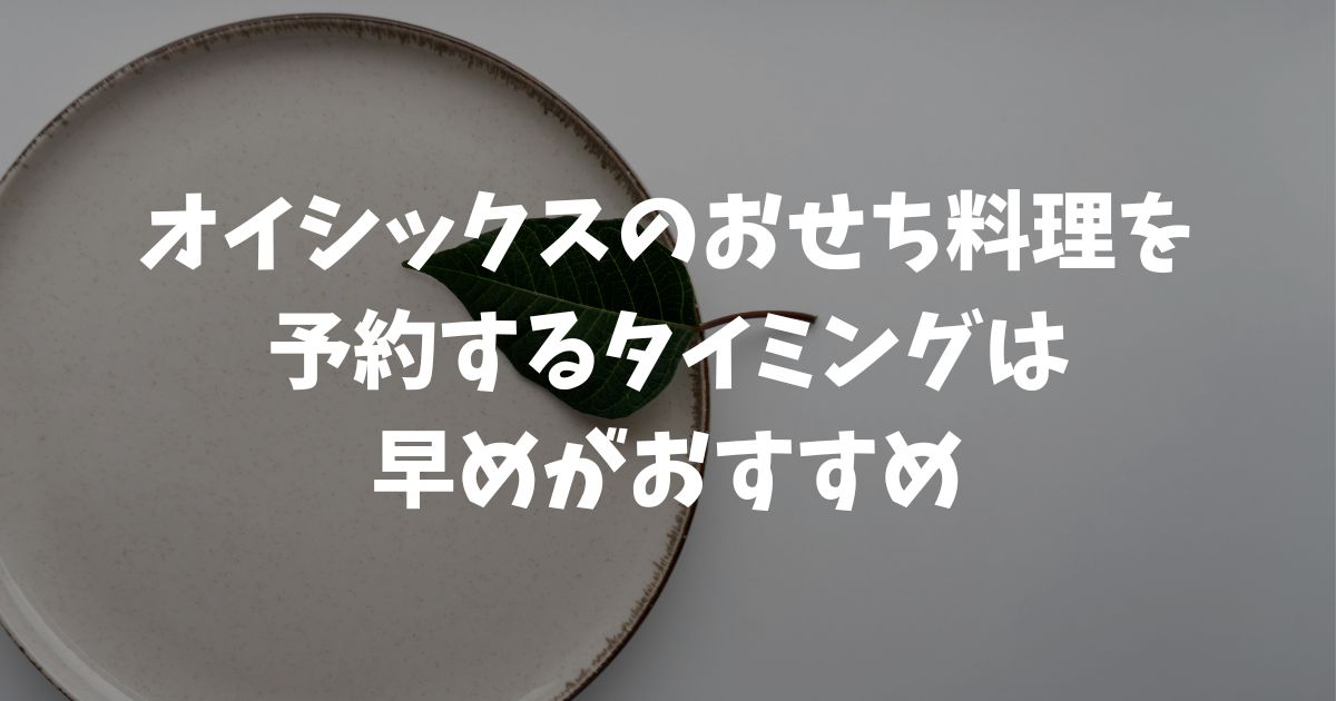 オイシックスおせち料理を予約するタイミングは？いつまでに注文すべきか