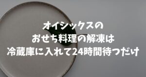 オイシックスのおせちの冷凍を解凍する方法は冷蔵庫で24時間置くだけ