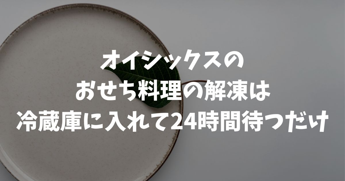 オイシックスのおせちの冷凍を解凍する方法は冷蔵庫で24時間置くだけ