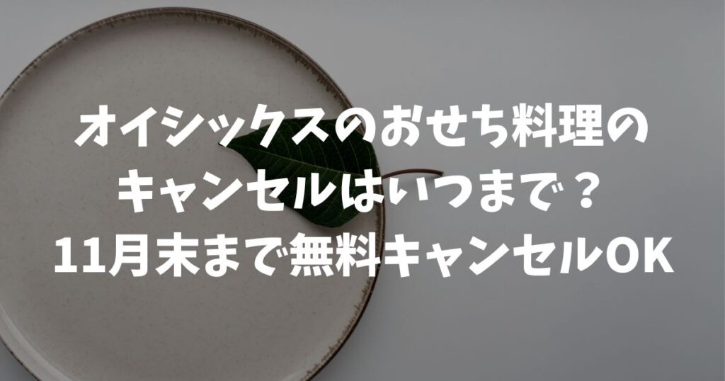 オイシックスのおせち料理のキャンセルはいつまで？11月末まで無料キャンセルOK