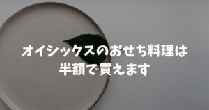 オイシックスのおせち料理は半額で買えます！理由と時期・買い方のコツ