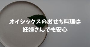 オイシックスのおせち料理は妊婦さんでも安心！妊娠中でも安全な理由と食べ方のコツ