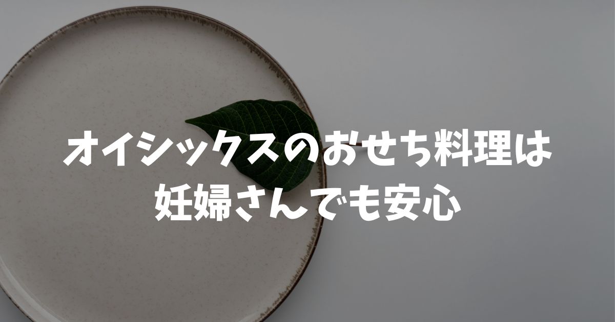 オイシックスのおせち料理は妊婦さんでも安心！妊娠中でも安全な理由と食べ方のコツ