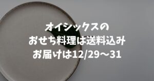 オイシックスのおせち料理は送料込み！お届けは12/29〜31で配送も安心