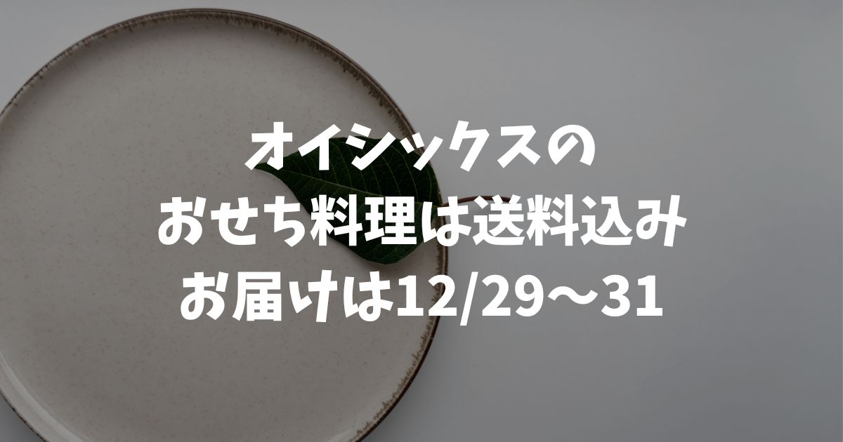 オイシックスのおせち料理は送料込み！お届けは12/29〜31で配送も安心